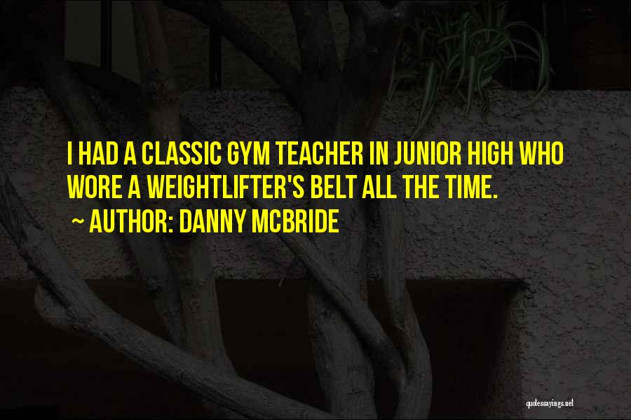 Danny McBride Quotes: I Had A Classic Gym Teacher In Junior High Who Wore A Weightlifter's Belt All The Time.