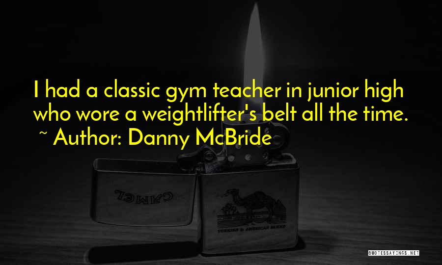 Danny McBride Quotes: I Had A Classic Gym Teacher In Junior High Who Wore A Weightlifter's Belt All The Time.