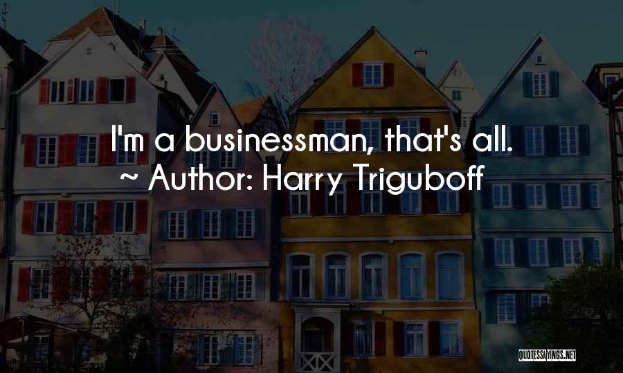 Harry Triguboff Quotes: I'm A Businessman, That's All.