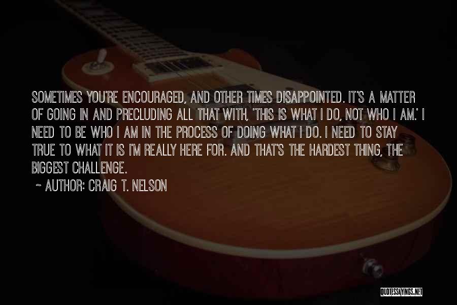 Craig T. Nelson Quotes: Sometimes You're Encouraged, And Other Times Disappointed. It's A Matter Of Going In And Precluding All That With, 'this Is