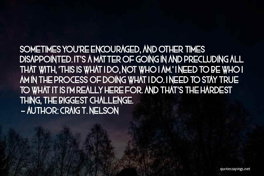 Craig T. Nelson Quotes: Sometimes You're Encouraged, And Other Times Disappointed. It's A Matter Of Going In And Precluding All That With, 'this Is