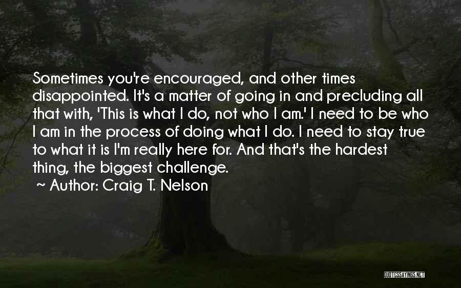 Craig T. Nelson Quotes: Sometimes You're Encouraged, And Other Times Disappointed. It's A Matter Of Going In And Precluding All That With, 'this Is