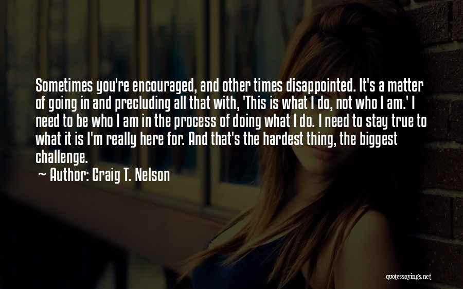 Craig T. Nelson Quotes: Sometimes You're Encouraged, And Other Times Disappointed. It's A Matter Of Going In And Precluding All That With, 'this Is