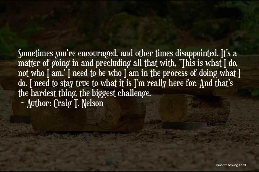 Craig T. Nelson Quotes: Sometimes You're Encouraged, And Other Times Disappointed. It's A Matter Of Going In And Precluding All That With, 'this Is