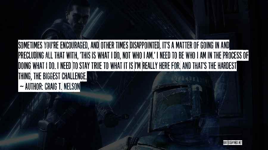 Craig T. Nelson Quotes: Sometimes You're Encouraged, And Other Times Disappointed. It's A Matter Of Going In And Precluding All That With, 'this Is