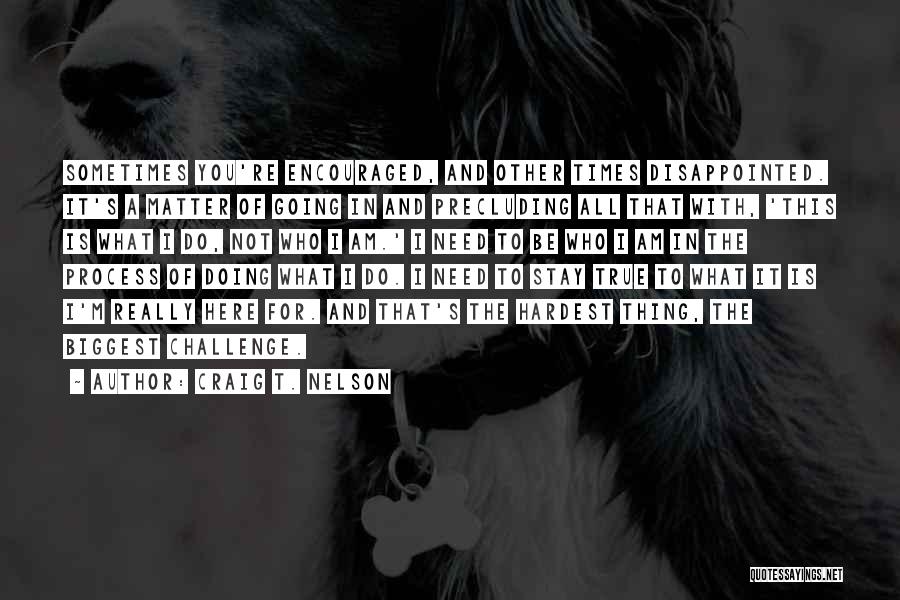 Craig T. Nelson Quotes: Sometimes You're Encouraged, And Other Times Disappointed. It's A Matter Of Going In And Precluding All That With, 'this Is