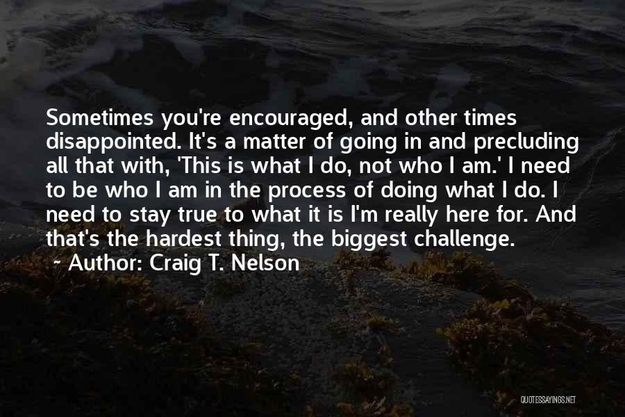 Craig T. Nelson Quotes: Sometimes You're Encouraged, And Other Times Disappointed. It's A Matter Of Going In And Precluding All That With, 'this Is