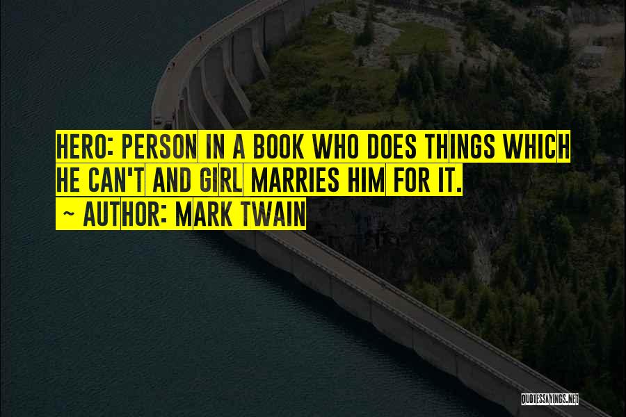 Mark Twain Quotes: Hero: Person In A Book Who Does Things Which He Can't And Girl Marries Him For It.