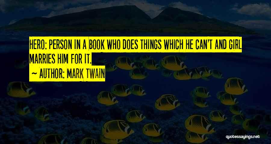 Mark Twain Quotes: Hero: Person In A Book Who Does Things Which He Can't And Girl Marries Him For It.