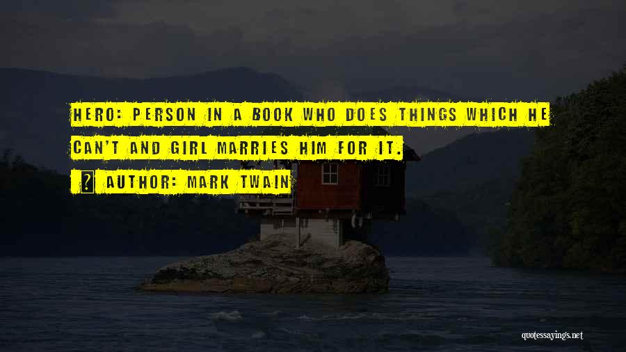 Mark Twain Quotes: Hero: Person In A Book Who Does Things Which He Can't And Girl Marries Him For It.