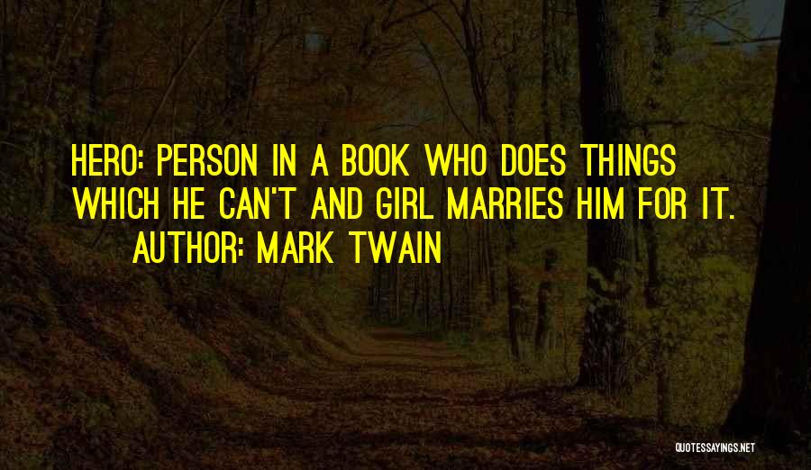 Mark Twain Quotes: Hero: Person In A Book Who Does Things Which He Can't And Girl Marries Him For It.