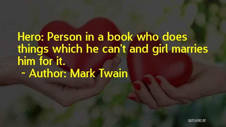 Mark Twain Quotes: Hero: Person In A Book Who Does Things Which He Can't And Girl Marries Him For It.