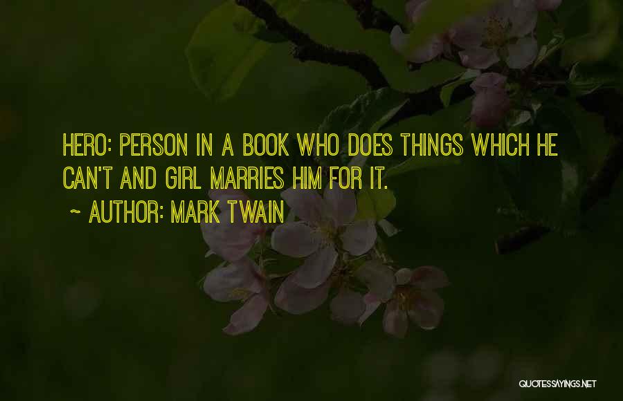 Mark Twain Quotes: Hero: Person In A Book Who Does Things Which He Can't And Girl Marries Him For It.