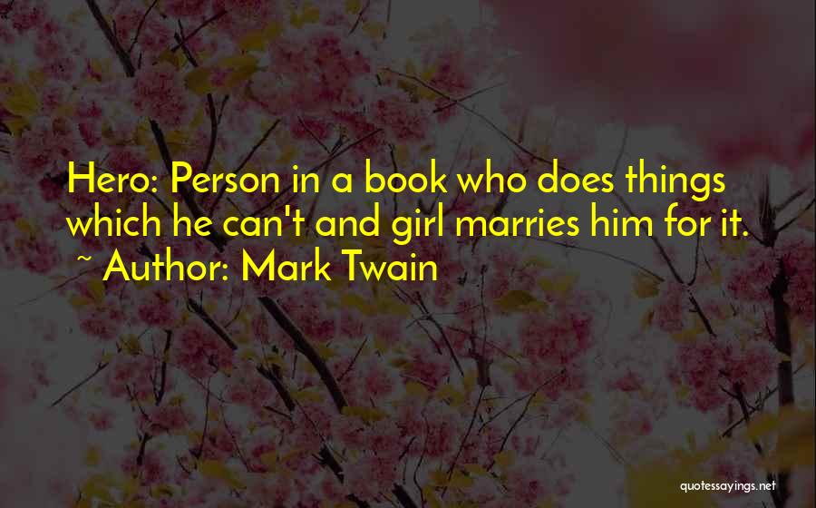 Mark Twain Quotes: Hero: Person In A Book Who Does Things Which He Can't And Girl Marries Him For It.