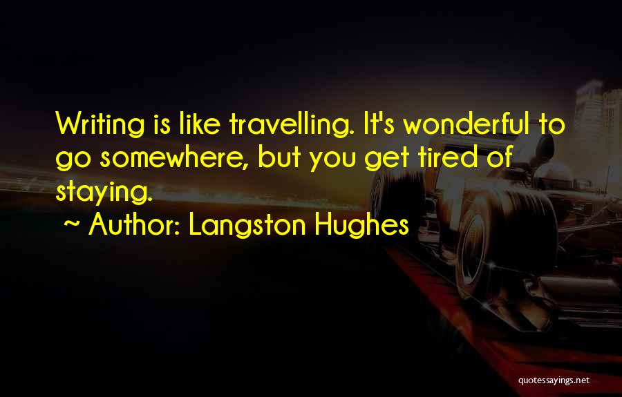Langston Hughes Quotes: Writing Is Like Travelling. It's Wonderful To Go Somewhere, But You Get Tired Of Staying.