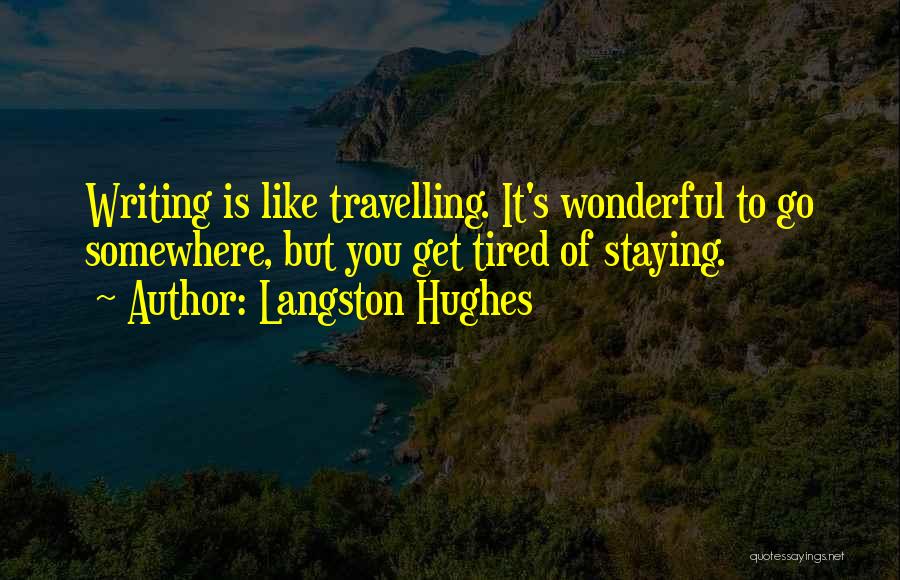 Langston Hughes Quotes: Writing Is Like Travelling. It's Wonderful To Go Somewhere, But You Get Tired Of Staying.