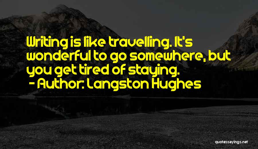 Langston Hughes Quotes: Writing Is Like Travelling. It's Wonderful To Go Somewhere, But You Get Tired Of Staying.
