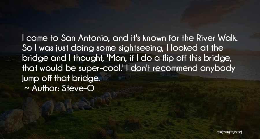 Steve-O Quotes: I Came To San Antonio, And It's Known For The River Walk. So I Was Just Doing Some Sightseeing, I