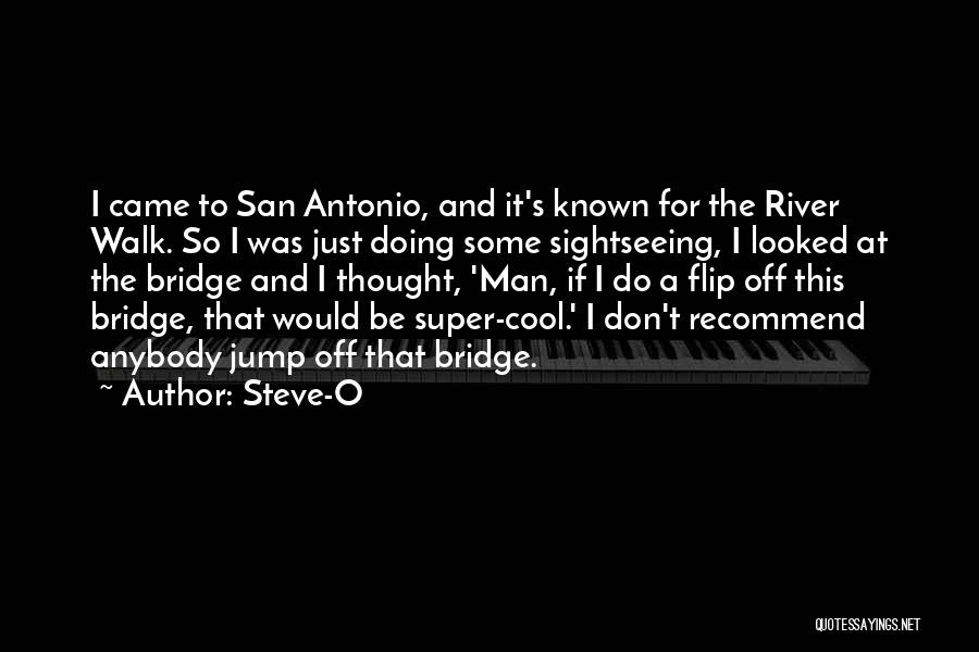 Steve-O Quotes: I Came To San Antonio, And It's Known For The River Walk. So I Was Just Doing Some Sightseeing, I