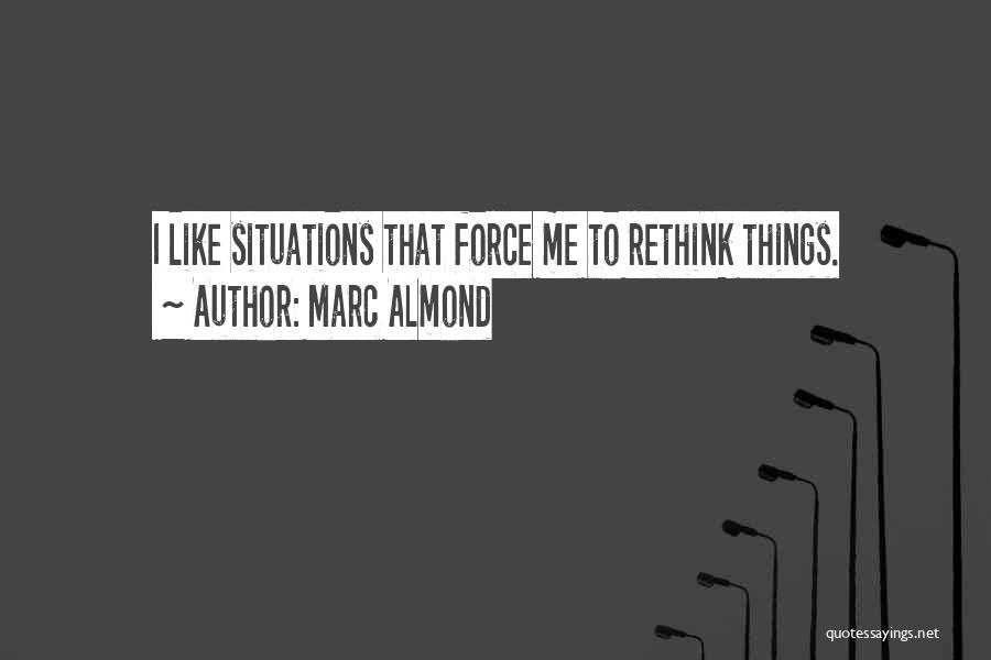 Marc Almond Quotes: I Like Situations That Force Me To Rethink Things.