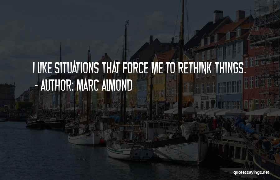 Marc Almond Quotes: I Like Situations That Force Me To Rethink Things.