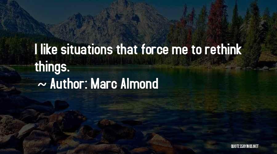 Marc Almond Quotes: I Like Situations That Force Me To Rethink Things.