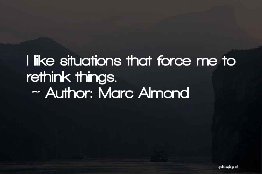Marc Almond Quotes: I Like Situations That Force Me To Rethink Things.