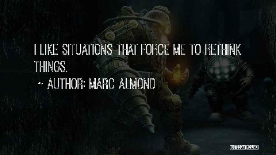 Marc Almond Quotes: I Like Situations That Force Me To Rethink Things.