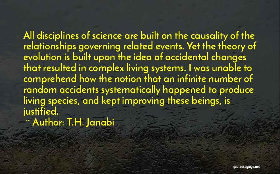 T.H. Janabi Quotes: All Disciplines Of Science Are Built On The Causality Of The Relationships Governing Related Events. Yet The Theory Of Evolution