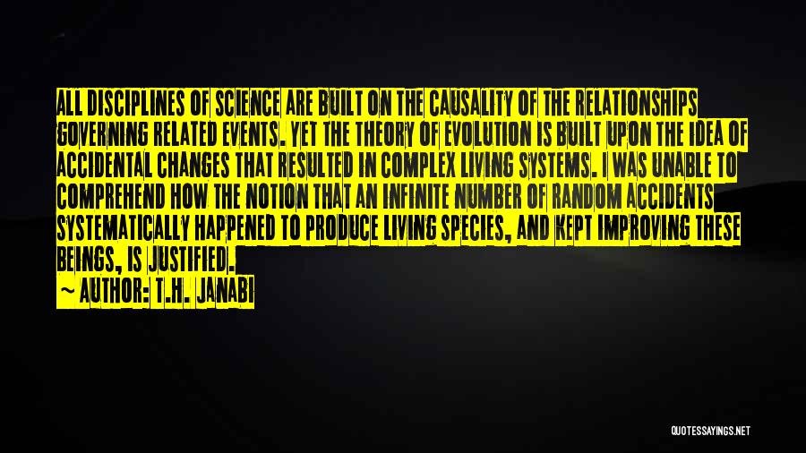 T.H. Janabi Quotes: All Disciplines Of Science Are Built On The Causality Of The Relationships Governing Related Events. Yet The Theory Of Evolution