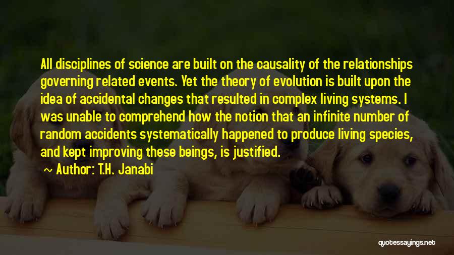 T.H. Janabi Quotes: All Disciplines Of Science Are Built On The Causality Of The Relationships Governing Related Events. Yet The Theory Of Evolution