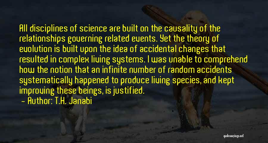 T.H. Janabi Quotes: All Disciplines Of Science Are Built On The Causality Of The Relationships Governing Related Events. Yet The Theory Of Evolution