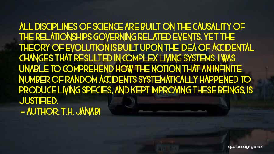 T.H. Janabi Quotes: All Disciplines Of Science Are Built On The Causality Of The Relationships Governing Related Events. Yet The Theory Of Evolution