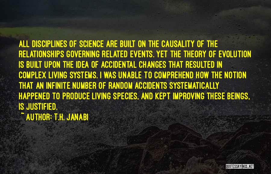 T.H. Janabi Quotes: All Disciplines Of Science Are Built On The Causality Of The Relationships Governing Related Events. Yet The Theory Of Evolution