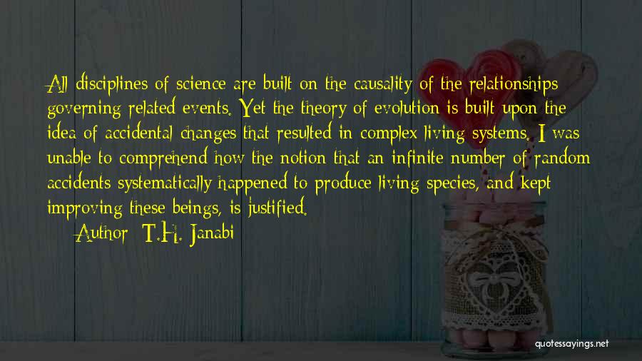 T.H. Janabi Quotes: All Disciplines Of Science Are Built On The Causality Of The Relationships Governing Related Events. Yet The Theory Of Evolution