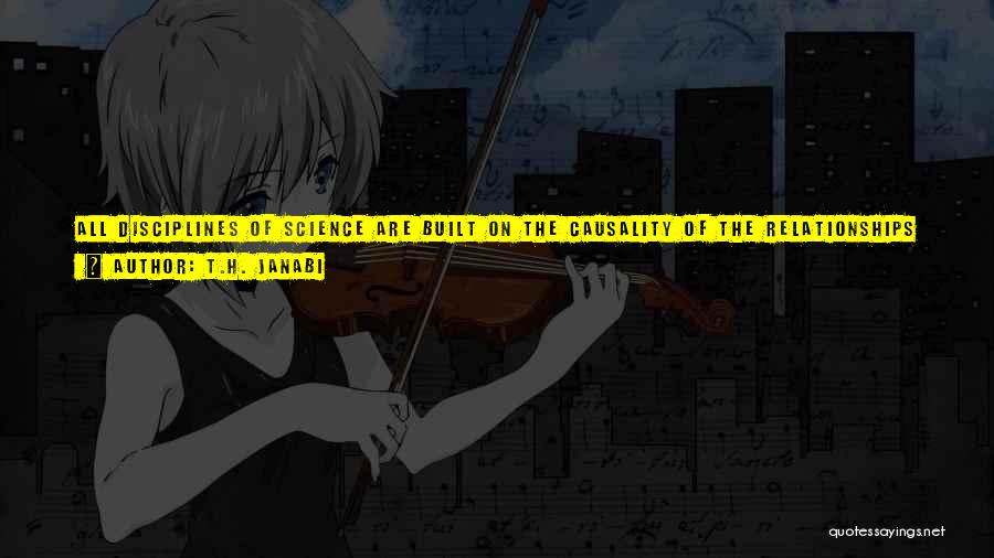 T.H. Janabi Quotes: All Disciplines Of Science Are Built On The Causality Of The Relationships Governing Related Events. Yet The Theory Of Evolution