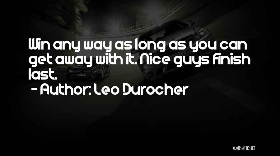 Leo Durocher Quotes: Win Any Way As Long As You Can Get Away With It. Nice Guys Finish Last.