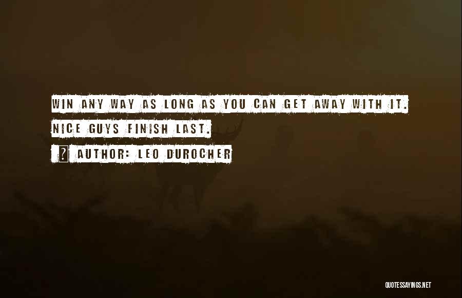 Leo Durocher Quotes: Win Any Way As Long As You Can Get Away With It. Nice Guys Finish Last.