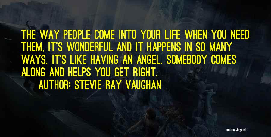 Stevie Ray Vaughan Quotes: The Way People Come Into Your Life When You Need Them, It's Wonderful And It Happens In So Many Ways.
