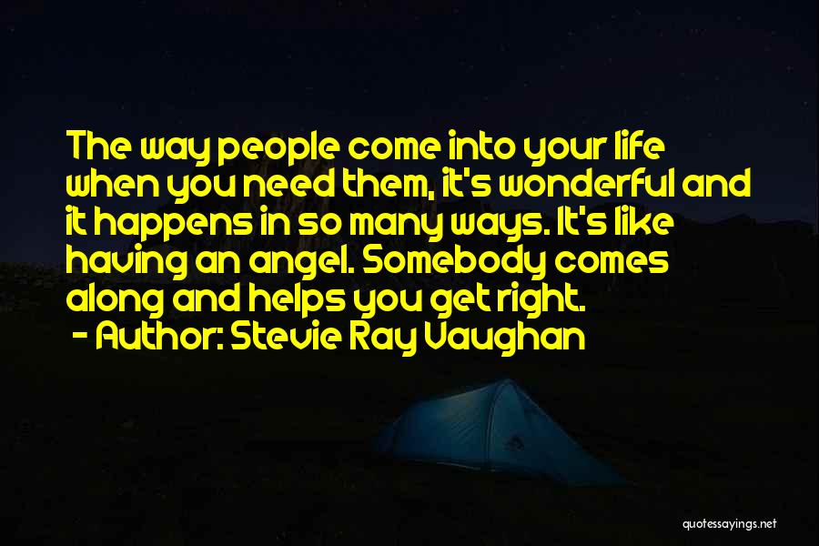 Stevie Ray Vaughan Quotes: The Way People Come Into Your Life When You Need Them, It's Wonderful And It Happens In So Many Ways.