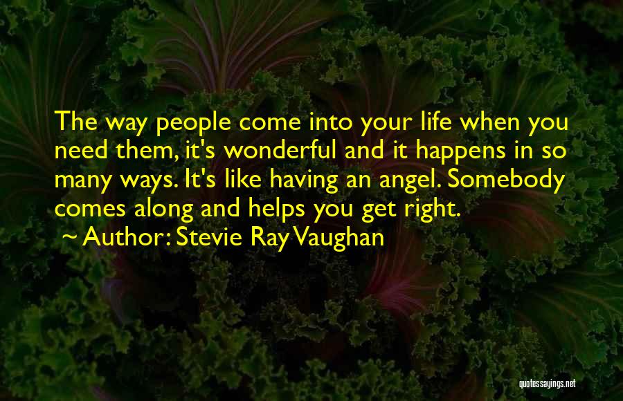 Stevie Ray Vaughan Quotes: The Way People Come Into Your Life When You Need Them, It's Wonderful And It Happens In So Many Ways.