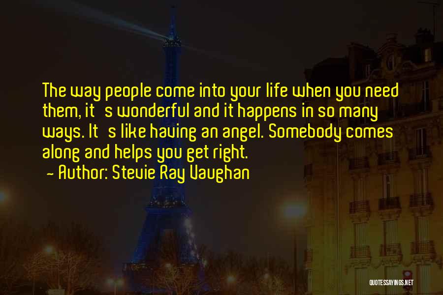 Stevie Ray Vaughan Quotes: The Way People Come Into Your Life When You Need Them, It's Wonderful And It Happens In So Many Ways.
