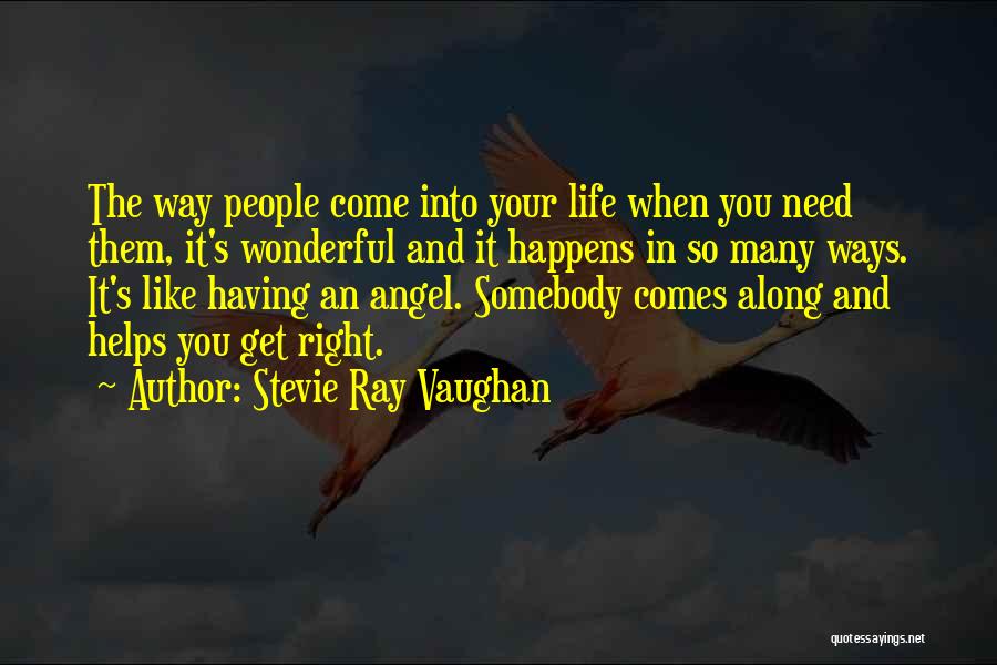 Stevie Ray Vaughan Quotes: The Way People Come Into Your Life When You Need Them, It's Wonderful And It Happens In So Many Ways.