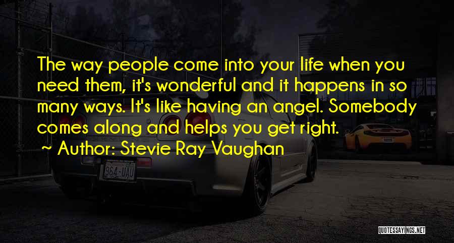 Stevie Ray Vaughan Quotes: The Way People Come Into Your Life When You Need Them, It's Wonderful And It Happens In So Many Ways.