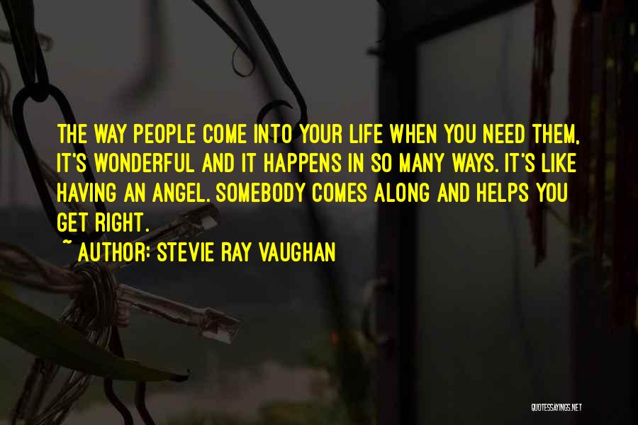 Stevie Ray Vaughan Quotes: The Way People Come Into Your Life When You Need Them, It's Wonderful And It Happens In So Many Ways.
