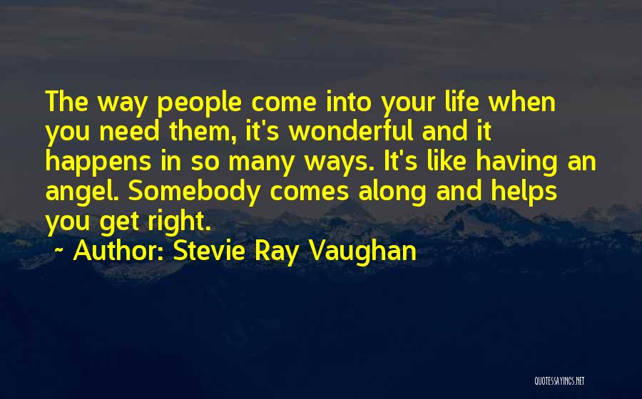 Stevie Ray Vaughan Quotes: The Way People Come Into Your Life When You Need Them, It's Wonderful And It Happens In So Many Ways.