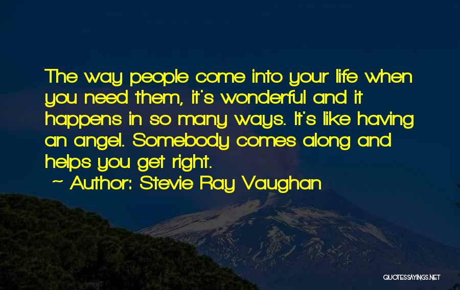Stevie Ray Vaughan Quotes: The Way People Come Into Your Life When You Need Them, It's Wonderful And It Happens In So Many Ways.