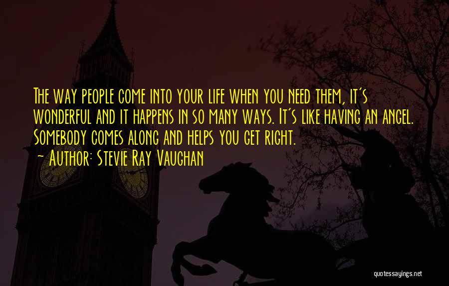 Stevie Ray Vaughan Quotes: The Way People Come Into Your Life When You Need Them, It's Wonderful And It Happens In So Many Ways.
