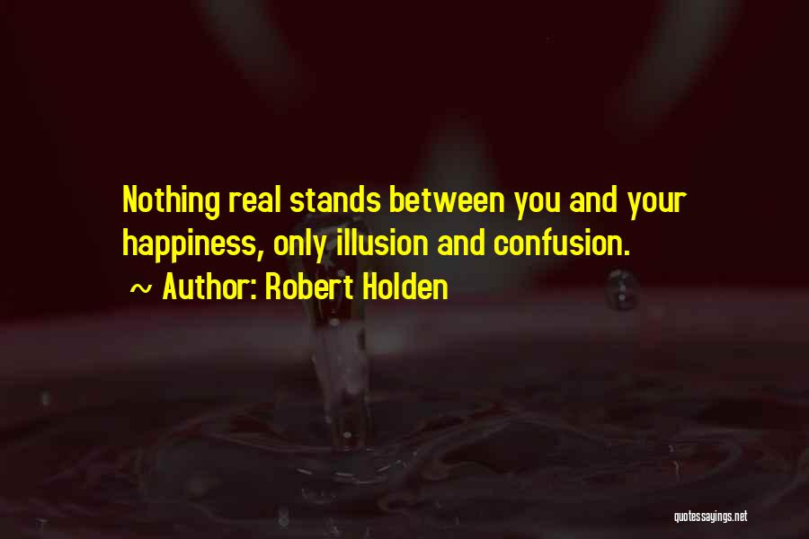 Robert Holden Quotes: Nothing Real Stands Between You And Your Happiness, Only Illusion And Confusion.