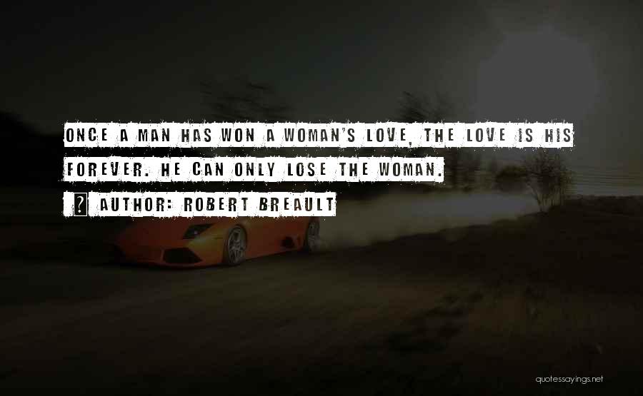 Robert Breault Quotes: Once A Man Has Won A Woman's Love, The Love Is His Forever. He Can Only Lose The Woman.